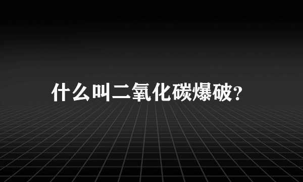 什么叫二氧化碳爆破？