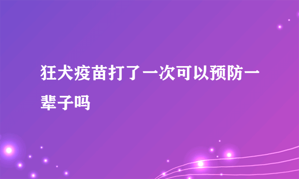 狂犬疫苗打了一次可以预防一辈子吗