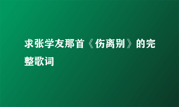 求张学友那首《伤离别》的完整歌词