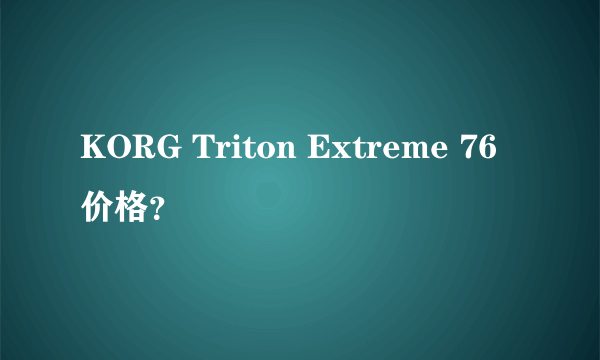 KORG Triton Extreme 76价格？