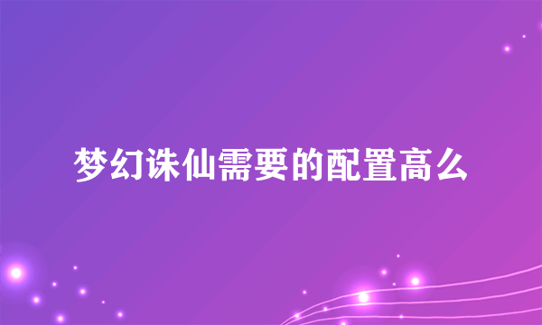 梦幻诛仙需要的配置高么