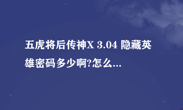 五虎将后传神X 3.04 隐藏英雄密码多少啊?怎么赚钱最快啊