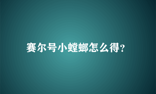 赛尔号小螳螂怎么得？