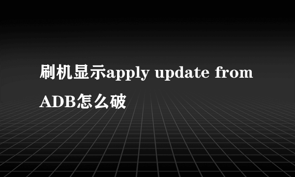 刷机显示apply update from ADB怎么破