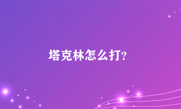 塔克林怎么打？