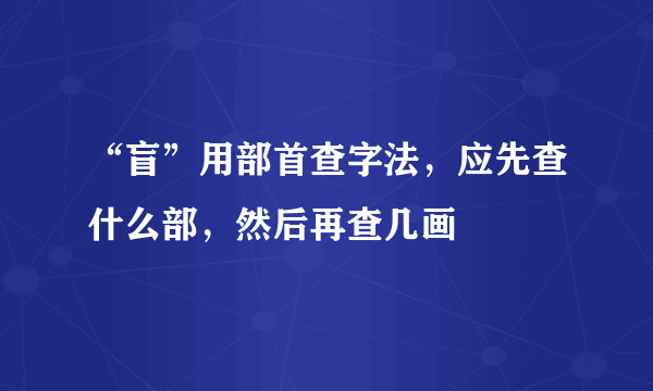 “盲”用部首查字法，应先查什么部，然后再查几画