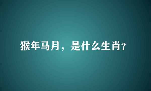 猴年马月，是什么生肖？