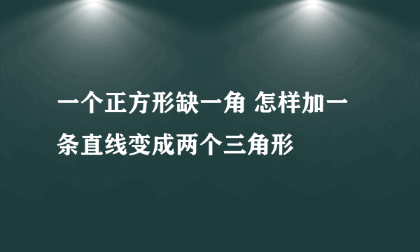 一个正方形缺一角 怎样加一条直线变成两个三角形