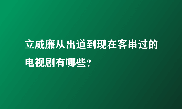 立威廉从出道到现在客串过的电视剧有哪些？