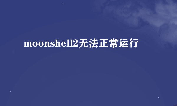 moonshell2无法正常运行