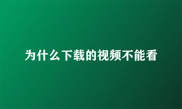 为什么下载的视频不能看