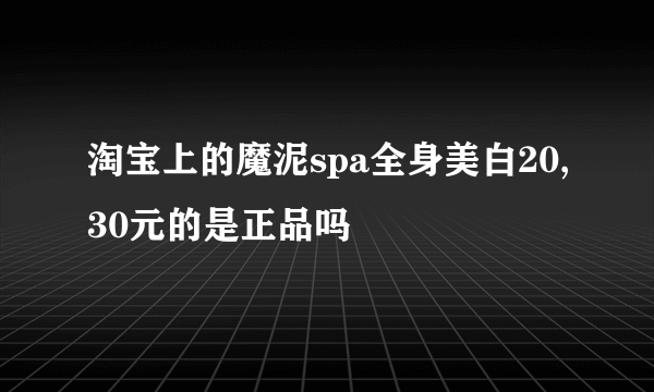 淘宝上的魔泥spa全身美白20,30元的是正品吗