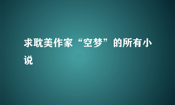 求耽美作家“空梦”的所有小说