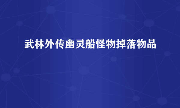 武林外传幽灵船怪物掉落物品