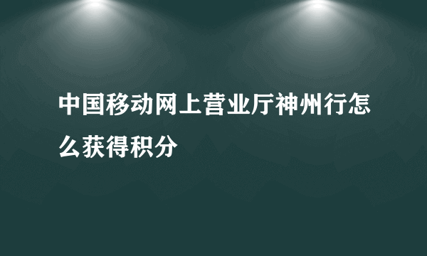 中国移动网上营业厅神州行怎么获得积分