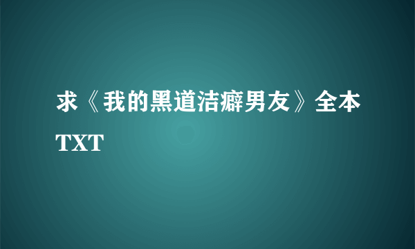 求《我的黑道洁癖男友》全本TXT