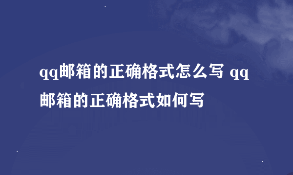 qq邮箱的正确格式怎么写 qq邮箱的正确格式如何写