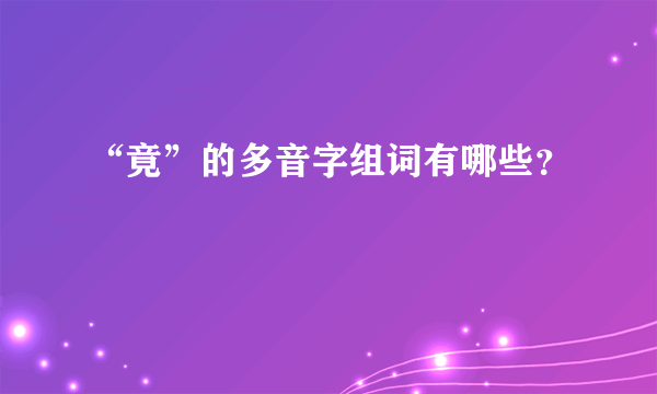 “竟”的多音字组词有哪些？