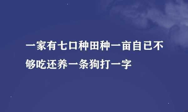 一家有七口种田种一亩自已不够吃还养一条狗打一字