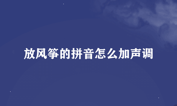 放风筝的拼音怎么加声调