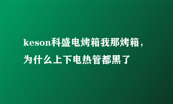 keson科盛电烤箱我那烤箱，为什么上下电热管都黑了