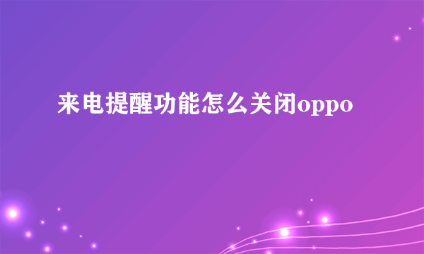 来电提醒功能怎么关闭oppo