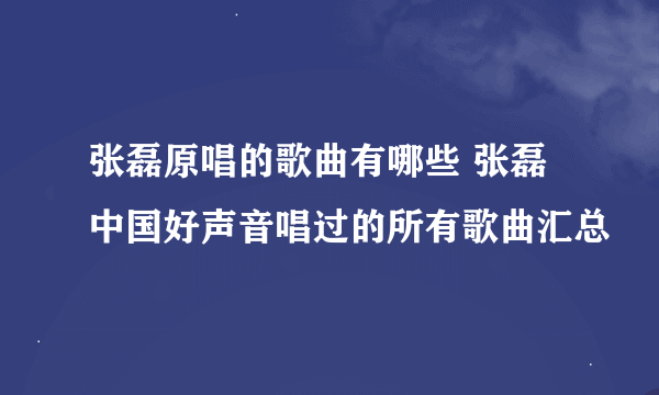 张磊原唱的歌曲有哪些 张磊中国好声音唱过的所有歌曲汇总