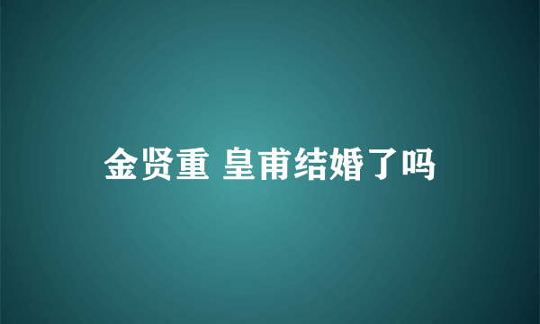 金贤重 皇甫结婚了吗