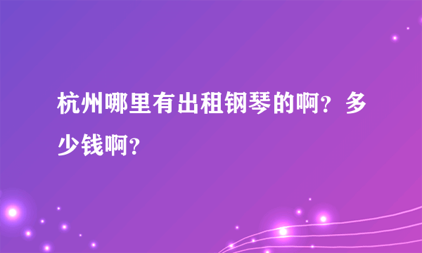 杭州哪里有出租钢琴的啊？多少钱啊？