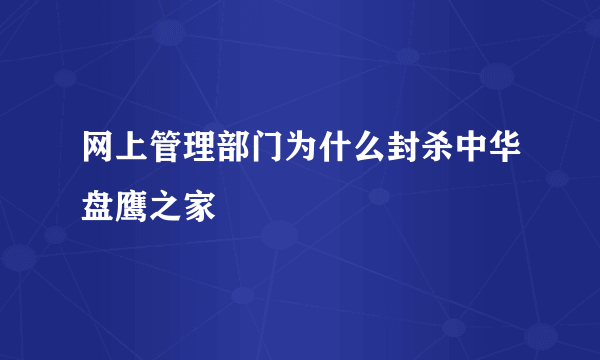 网上管理部门为什么封杀中华盘鹰之家