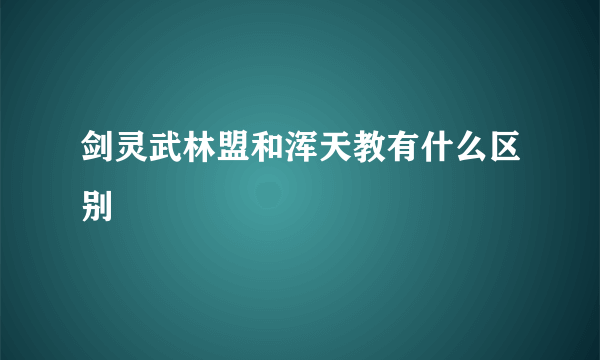 剑灵武林盟和浑天教有什么区别