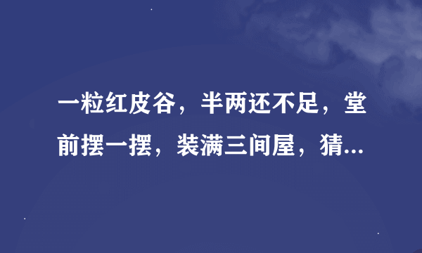 一粒红皮谷，半两还不足，堂前摆一摆，装满三间屋，猜一动物，