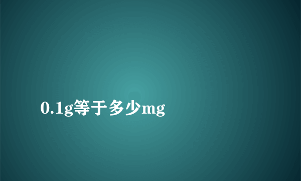 
0.1g等于多少mg

