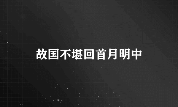 故国不堪回首月明中