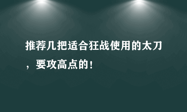 推荐几把适合狂战使用的太刀，要攻高点的！