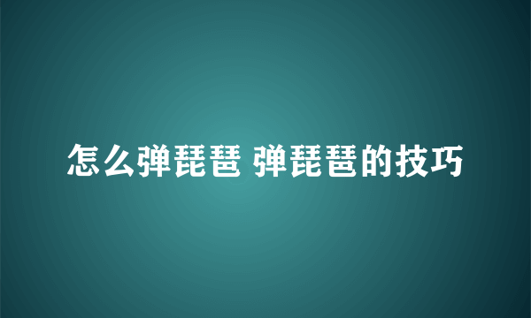 怎么弹琵琶 弹琵琶的技巧