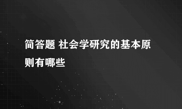 简答题 社会学研究的基本原则有哪些