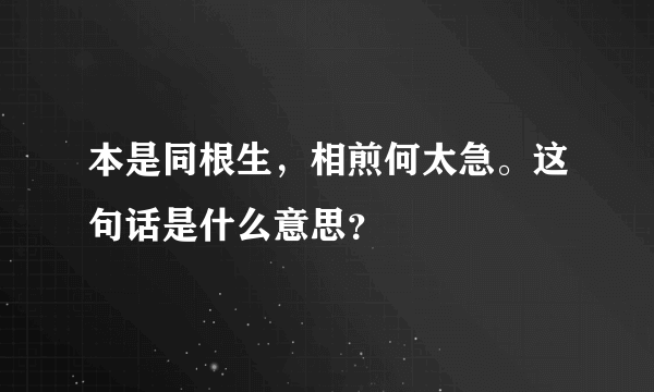 本是同根生，相煎何太急。这句话是什么意思？