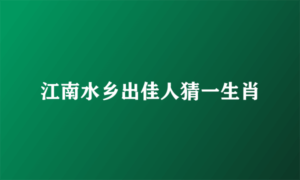 江南水乡出佳人猜一生肖