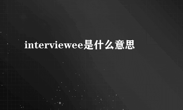 interviewee是什么意思