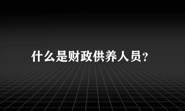 什么是财政供养人员？