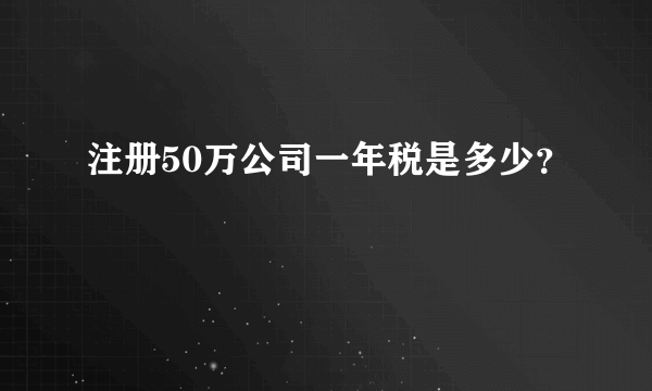 注册50万公司一年税是多少？