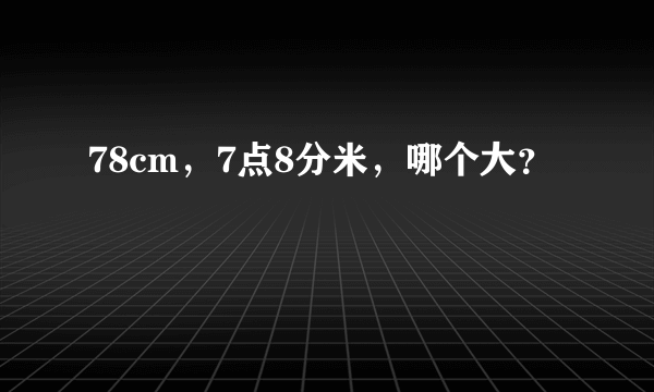 78cm，7点8分米，哪个大？