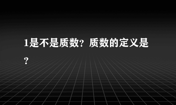 1是不是质数？质数的定义是？