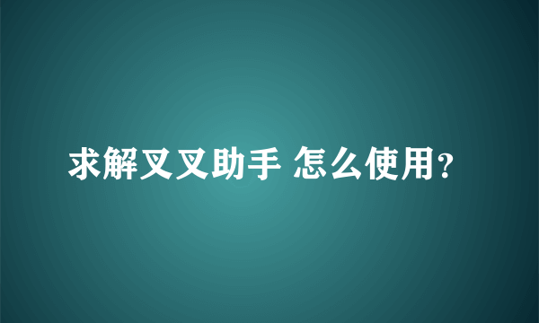 求解叉叉助手 怎么使用？