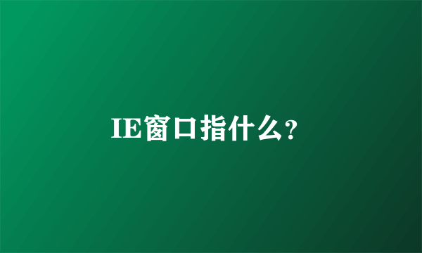 IE窗口指什么？