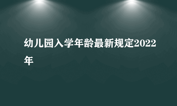 幼儿园入学年龄最新规定2022年