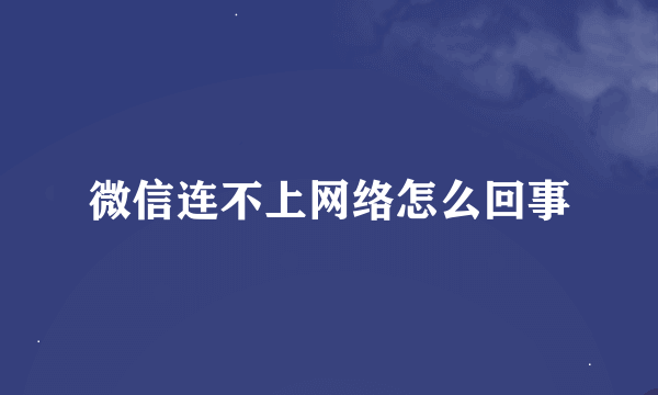 微信连不上网络怎么回事