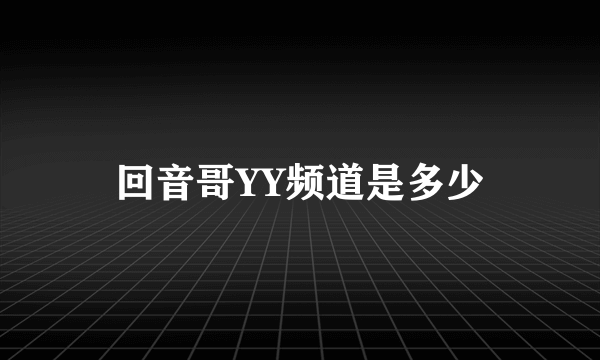 回音哥YY频道是多少