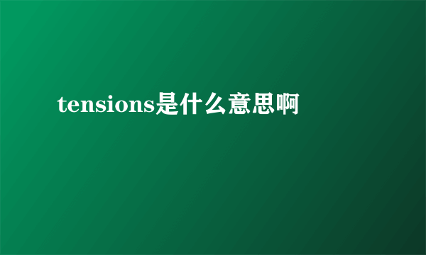 tensions是什么意思啊